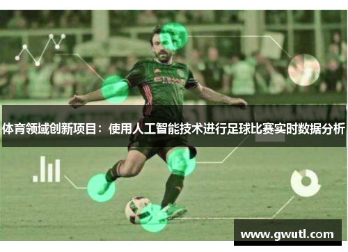 体育领域创新项目：使用人工智能技术进行足球比赛实时数据分析