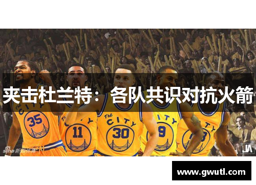 夹击杜兰特：各队共识对抗火箭